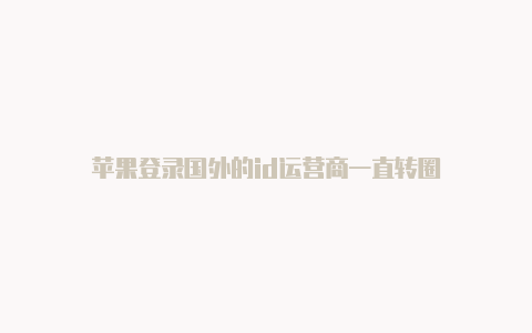 苹果登录国外的id运营商一直转圈