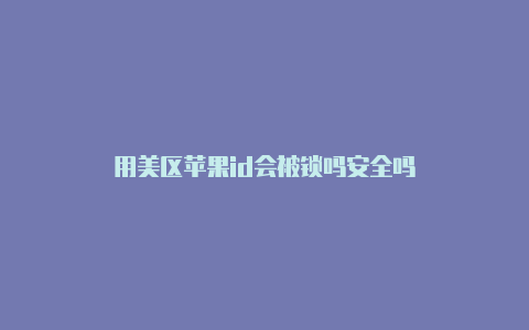 用美区苹果id会被锁吗安全吗