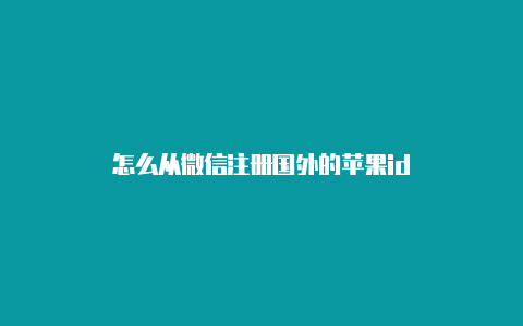 怎么从微信注册国外的苹果id