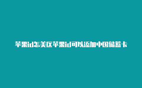 苹果id怎美区苹果id可以添加中国储蓄卡吗安全吗么变成美区