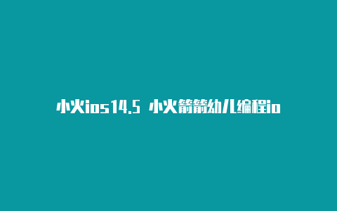 小火ios14.5 小火箭箭幼儿编程ios软件下载