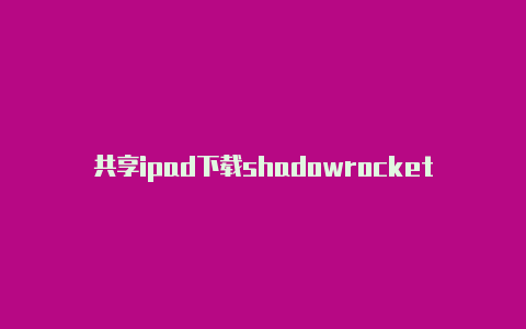 共享ipad下载shadowrocket经常更新