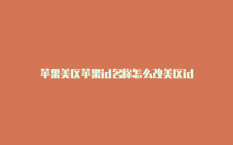 苹果美区苹果id名称怎么改美区id