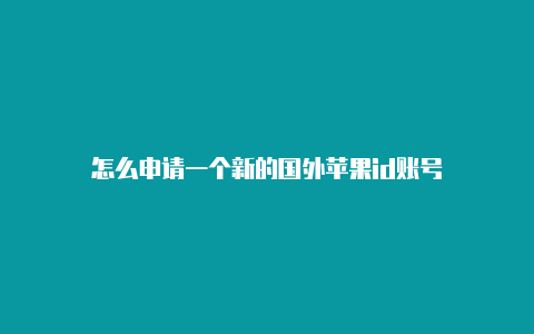 怎么申请一个新的国外苹果id账号