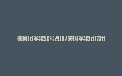 美国id苹果账号2017美国苹果id信用卡格式