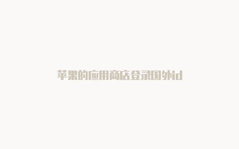 苹果的应用商店登录国外id