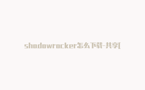 shadowrocker怎么下载-共享[2023高品质分享-Shadowrocket(小火箭)