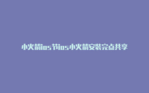 小火箭ios节ios小火箭安装完点共享