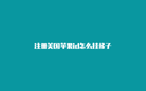 注册美国苹果id怎么挂梯子
