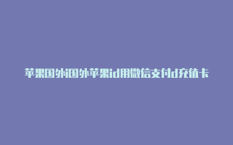 苹果国外i国外苹果id用微信支付d充值卡是什么