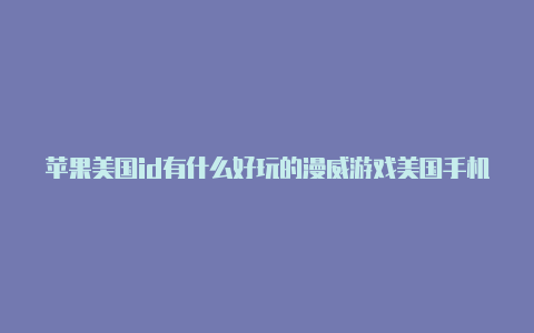 苹果美国id有什么好玩的漫威游戏美国手机号多久不用就不能用了苹果id
