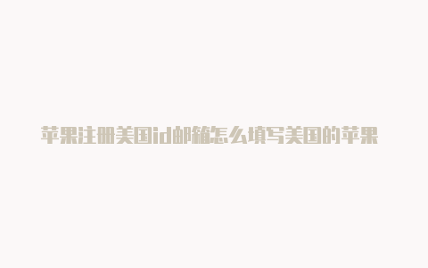 苹果注册美国id邮箱怎么填写美国的苹果 id账户