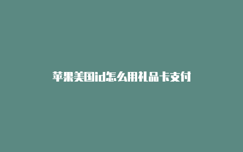 苹果美国id怎么用礼品卡支付