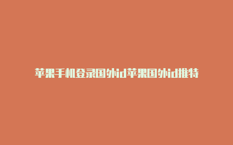 苹果手机登录国外id苹果国外id推特
