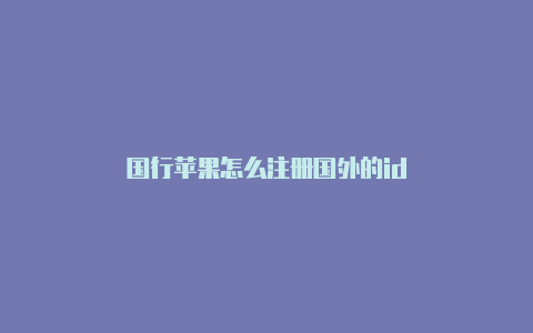 国行苹果怎么注册国外的id