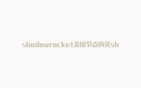 shadowrocket美国节点购买shadowrocket怎么设置节点