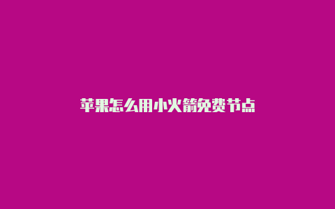 苹果怎么用小火箭免费节点
