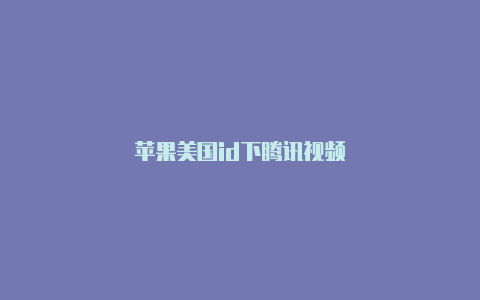 苹果美国id下腾讯视频