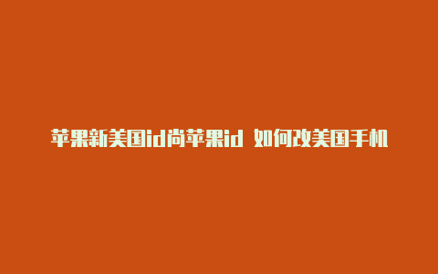 苹果新美国id尚苹果id 如何改美国手机号未在商店使用