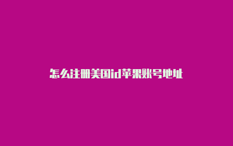 怎么注册美国id苹果账号地址