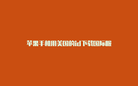 苹果手机用美国的id下载国际服