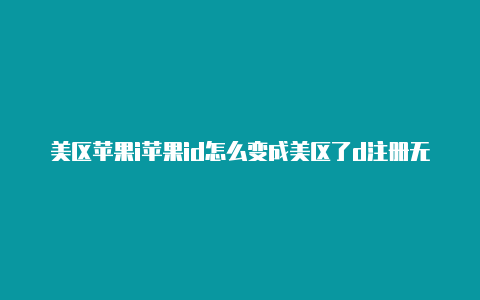美区苹果i苹果id怎么变成美区了d注册无法登录