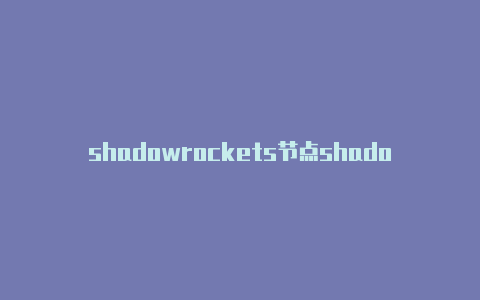 shadowrockets节点shadowrocket网页版