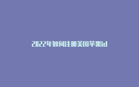 2022年如何注册美国苹果id