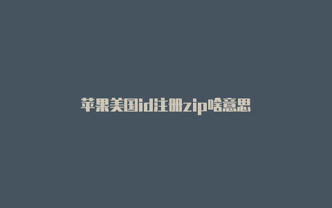 苹果美国id注册zip啥意思
