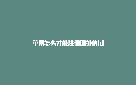 苹果怎么才能注册国外的id
