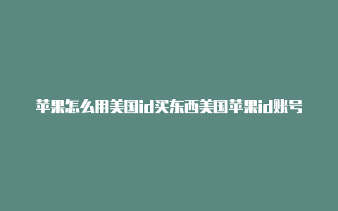 苹果怎么用美国id买东西美国苹果id账号分享2022