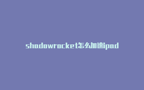 shadowrocket怎么加速ipad shadowrocket使用教程