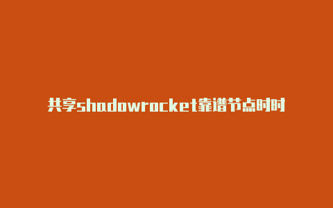 共享shadowrocket靠谱节点时时更新-Shadowrocket(小火箭)