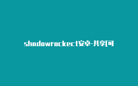 shadowrockect安卓-共享[可下载好多软件-Shadowrocket(小火箭)
