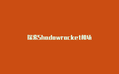 探索Shadowrocket机场-Shadowrocket(小火箭)