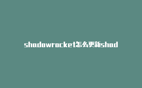 shadowrocket怎么更新shadowrocket分享公众号-Shadowrocket(小火箭)