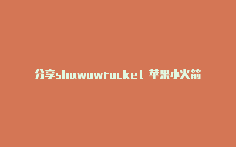 分享shawowrocket 苹果小火箭分享日日更新-Shadowrocket(小火箭)