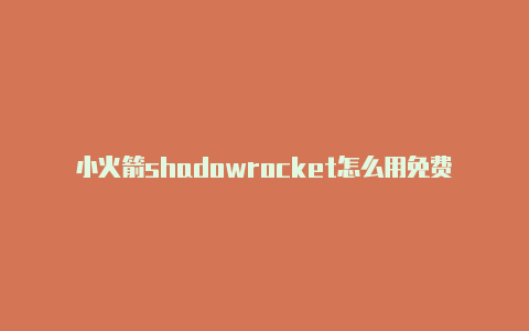 小火箭shadowrocket怎么用免费节点-Shadowrocket(小火箭)
