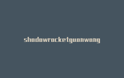 shadowrocketguanwang？-台湾shadowrocket v2r-Shadowrocket(小火箭)