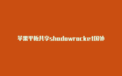 苹果平板共享shadowrocket国外帐号-Shadowrocket(小火箭)