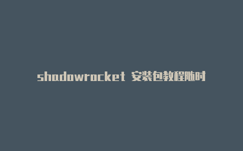 shadowrocket 安装包教程随时更新-Shadowrocket(小火箭)