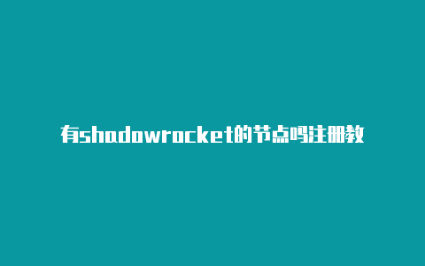 有shadowrocket的节点吗注册教程shadowrocket设置tikto-Shadowrocket(小火箭)