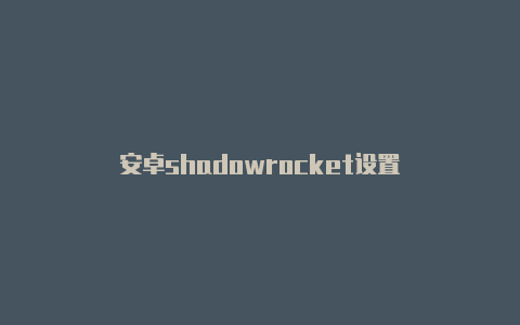 安卓shadowrocket设置-Shadowrocket(小火箭)