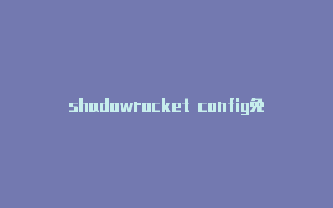 shadowrocket config免费节点-Shadowrocket(小火箭)