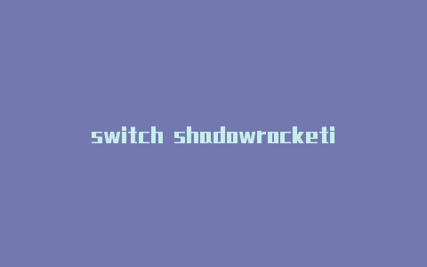 switch shadowrocketios下载shadowrocket-Shadowrocket(小火箭)
