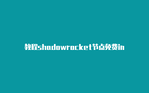 教程shadowrocket节点免费ins每天更新-Shadowrocket(小火箭)