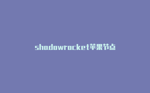 shadowrocket苹果节点-Shadowrocket(小火箭)