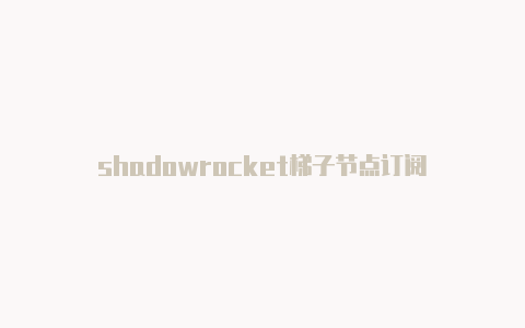 shadowrocket梯子节点订阅-Shadowrocket(小火箭)