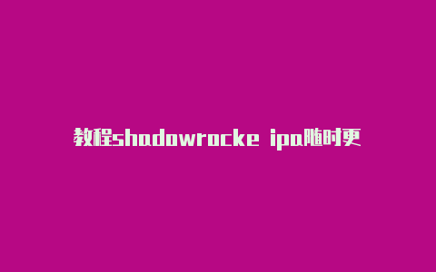 教程shadowrocke ipa随时更新-Shadowrocket(小火箭)