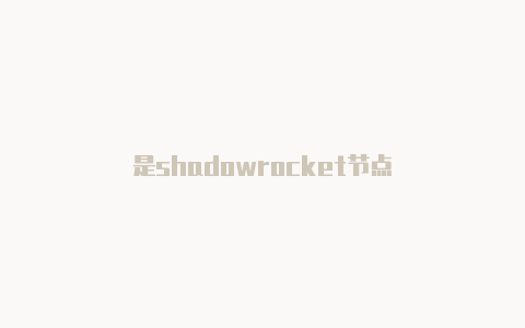 是shadowrocket节点-Shadowrocket(小火箭)